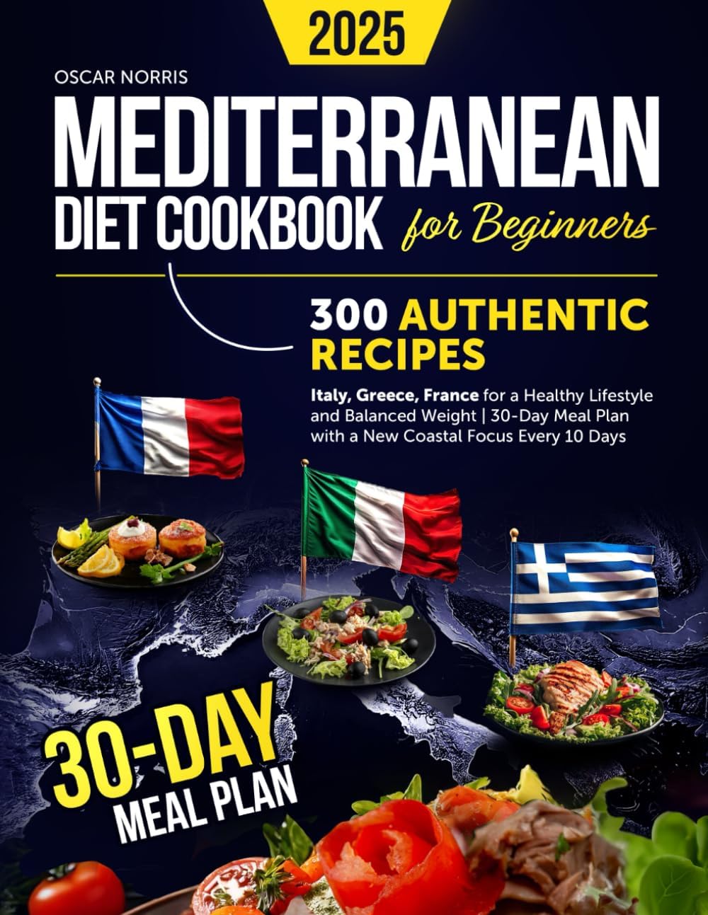 Mediterranean Diet Cookbook for Beginners: 300 Authentic Recipes Italy, Greece, France for a Healthy Lifestyle and Balanced Weight | 30-Day Meal Plan ... Wellness Cookbook Collection by Oscar Norris) by Oscar Norris