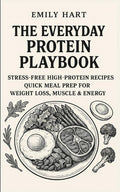 The Everyday Protein Playbook: Easy High-Protein Recipes and Meal Prep Ideas to Weight Control, Build Muscle, and Boost Energy by Emily Hart