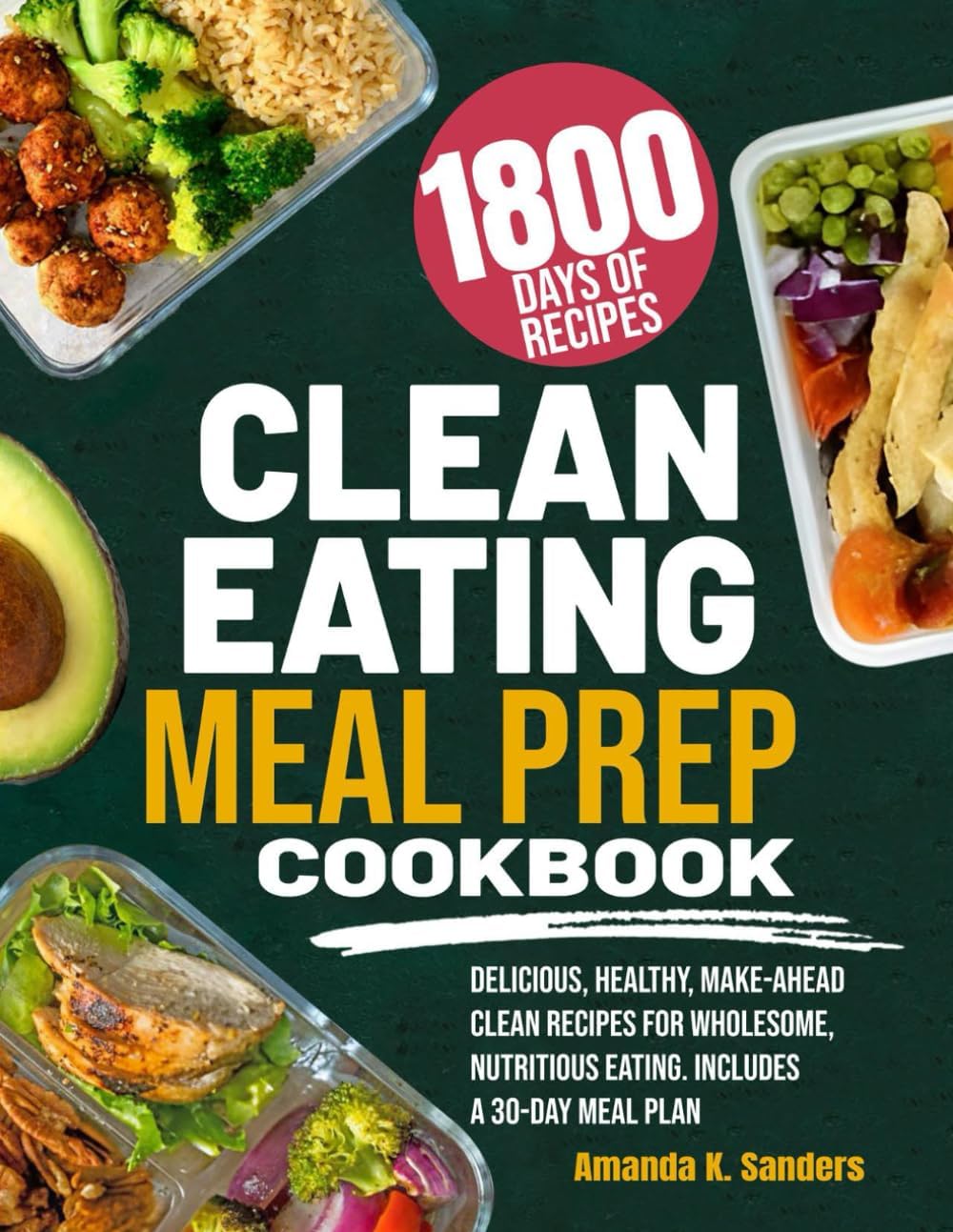 CLEAN EATING MEAL PREP COOKBOOK: Delicious, Healthy, Make-Ahead Clean Recipes for Wholesome, Nutritious Eating. Includes a 30-Day Meal Plan by Amanda K. Sanders