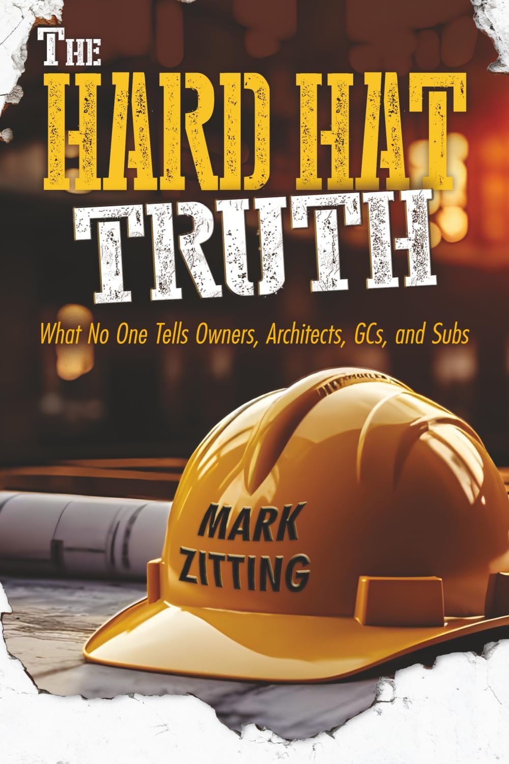 The HARD HAT TRUTH: What No One Tells Owners, Architects, GCs, and Subs by Mark Zitting