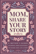 Mom, Share Your Story: A Mother's Guided Journal and Keepsake to Share Her Life Story by Leo Bliss