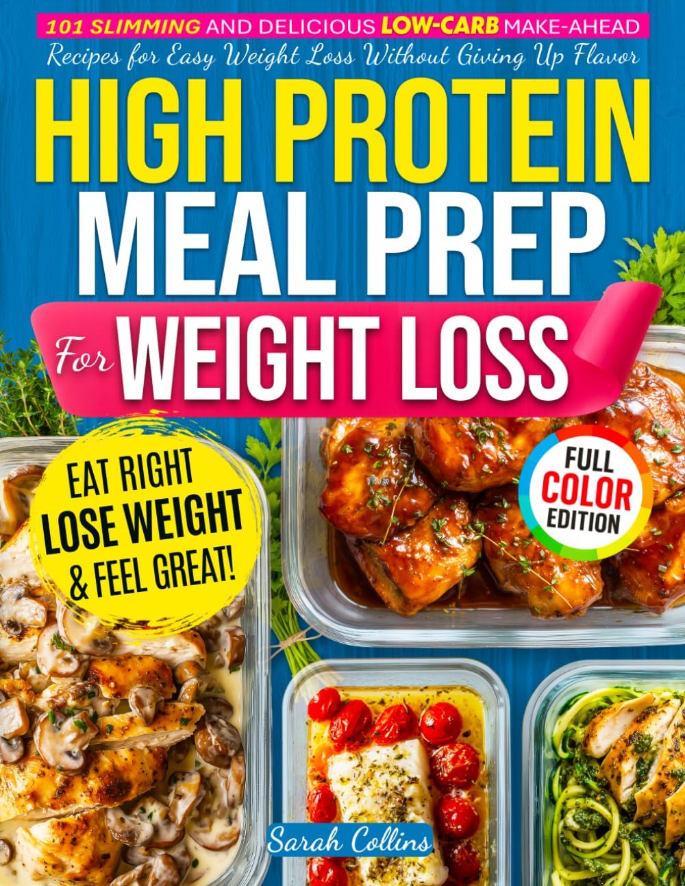 High Protein Meal Prep Cookbook for Weight Loss: 101 Slimming and Delicious Low-Carb Make-Ahead Recipes for Easy Weight Loss Without Giving Up Flavor (High Protein Made Easy) by Sarah Collins