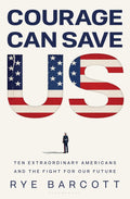 Courage Can Save Us: Ten Extraordinary Americans and the Fight for Our Future by Rye Barcott