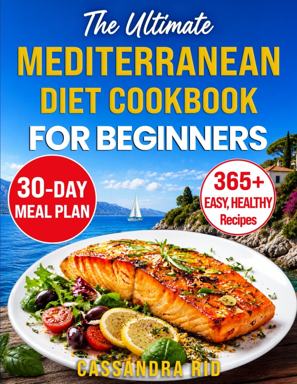 The Ultimate Mediterranean Diet Cookbook for Beginners: 365+ Easy, Family-Tested Recipes for Healthy Eating Without Restrictions, to Support Everyday Wellness and Practical Weight Management by Cassandra Rid