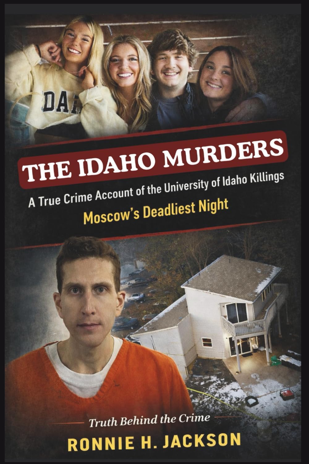 THE IDAHO MURDERS: A True Crime Account of the University of Idaho Killings Moscow’s Deadliest Night (Truth Behind the Crime) by Ronnie H. Jackson