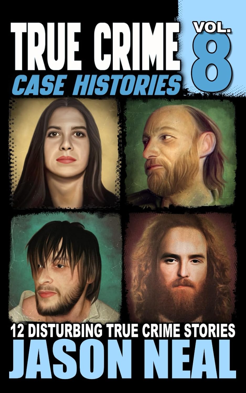 True Crime Case Histories - Volume 8: 12 Disturbing True Crime Stories (True Crime Collection) by Jason Neal