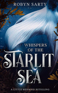 Whispers of the Starlit Sea: A Little Mermaid Retelling (Avalore Chronicles) by Robyn Sarty