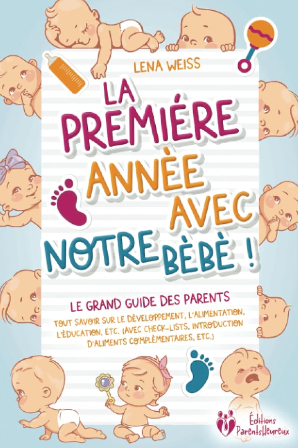 La première année avec notre bébé ! Le grand guide des parents: Tout savoir sur le développement, l'alimentation, l'éducation, etc. (avec check-lists, ... complémentaires, etc.) (French Edition) by Lena Weiss