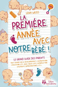 La première année avec notre bébé ! Le grand guide des parents: Tout savoir sur le développement, l'alimentation, l'éducation, etc. (avec check-lists, ... complémentaires, etc.) (French Edition) by Lena Weiss