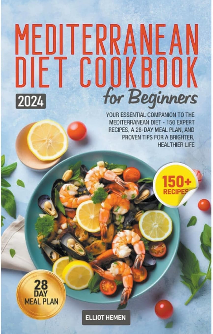Mediterranean Diet Cookbook for Beginners: Your Essential Companion to the Mediterranean Diet - 150 Expert Recipes, a 28-Day Meal Plan, and Proven Tips for a Brighter, Healthier Life by Elliot Hemen