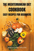 The Mediterranean Diet Cookbook: easy recipes for beginners by Serena Rose William