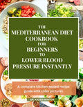 The Mediterranean Diet Cookbook For Beginners To Lower Blood Pressure Instantly: A Complete Kitchen Tested Recipe Guide with Color Pictures by DR. KADEN WINTON