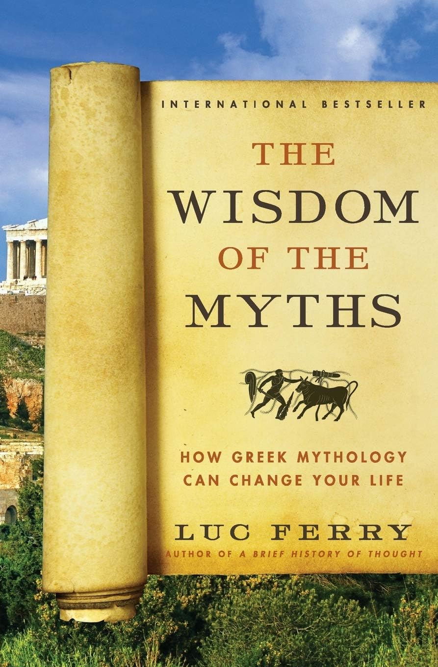 The Wisdom of the Myths: How Greek Mythology Can Change Your Life – Philosophical Lessons from Ancient Heroes, Gods, and Mortals (Learning to Live, 2) by Luc Ferry