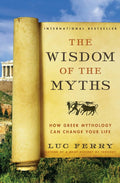 The Wisdom of the Myths: How Greek Mythology Can Change Your Life – Philosophical Lessons from Ancient Heroes, Gods, and Mortals (Learning to Live, 2) by Luc Ferry
