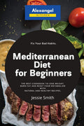 Mediterranean Diet for Beginners: The Best Cookbook to Lose Weight, Burn Fat and Reset Your Metabolism with Natural and Healthy Recipes. Fix Your Bad Habits. by Jessie Smith