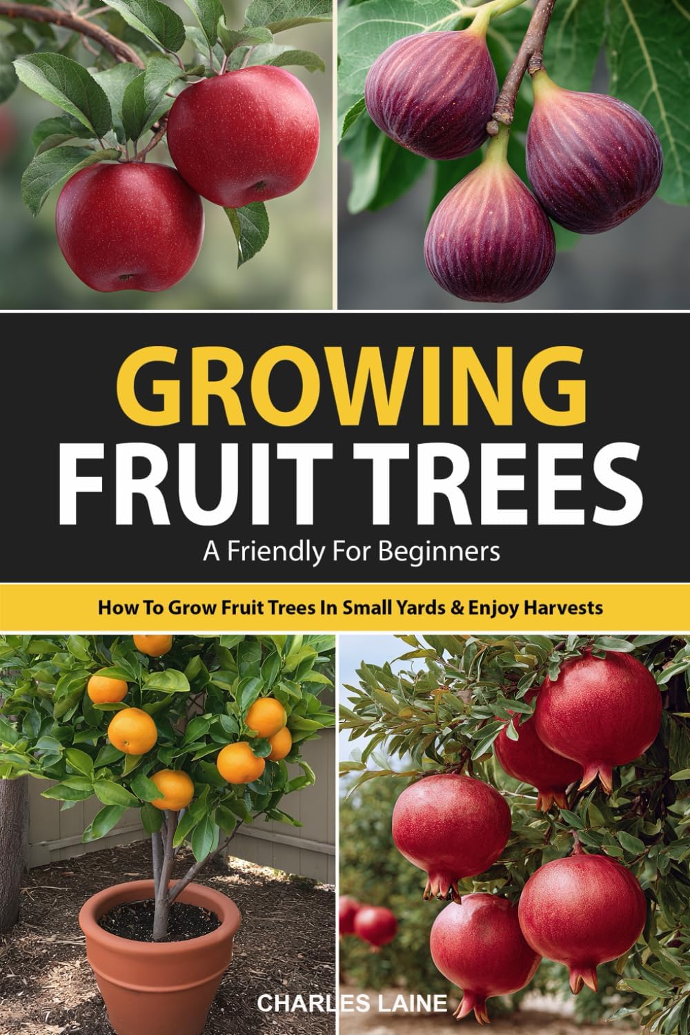 Growing Fruit Trees For Beginners: The Ultimate Guide On How To Grow Fruit Trees In Small Yards For Fresh Fruit All Year Long And Enjoy Homegrown Harvests by Charles Laine