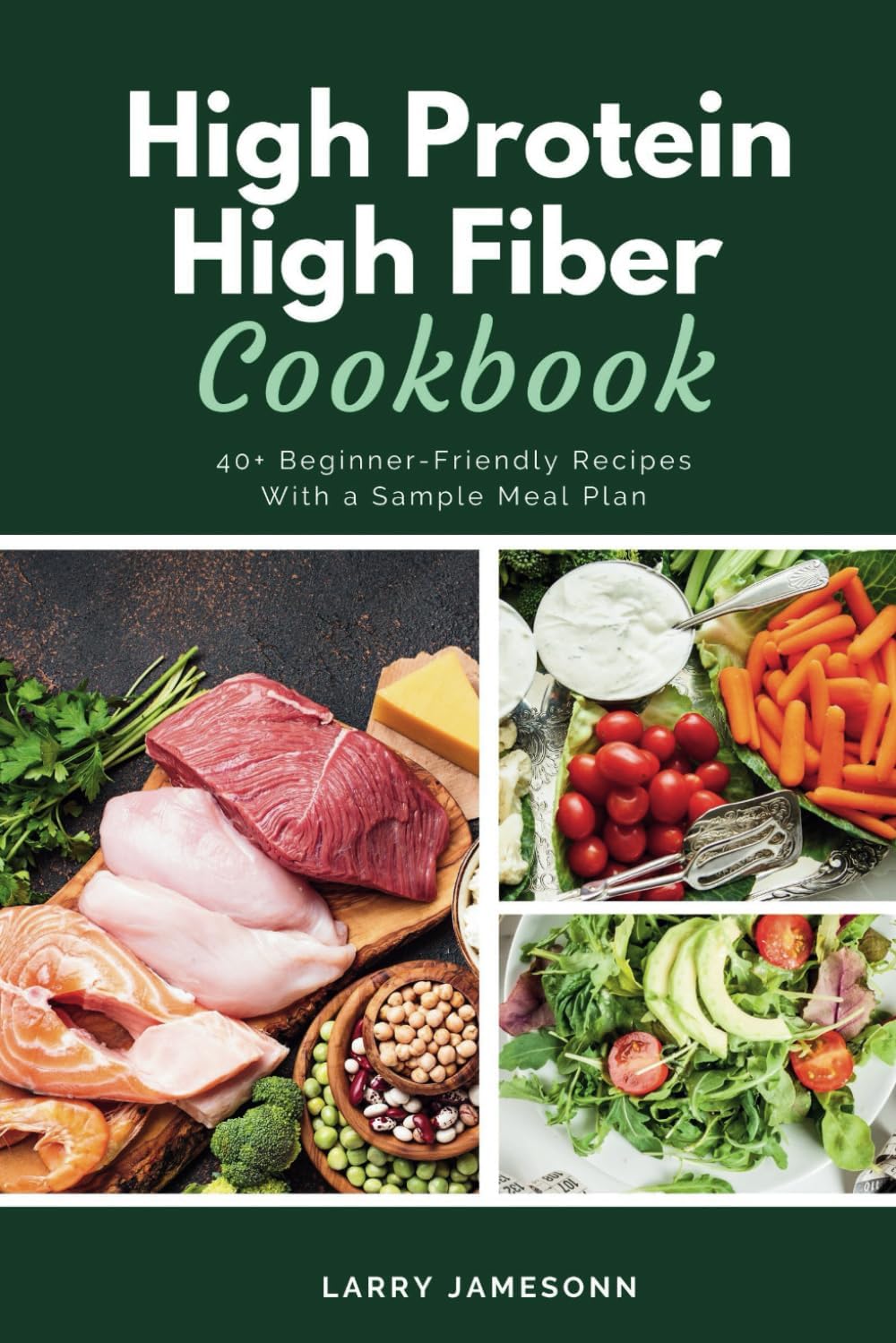 High Protein High Fiber Cookbook: 40+ Beginner-Friendly Recipes With a Sample Meal Plan by Larrry Jamesonn