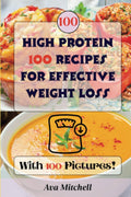 A Visual Guide to 100 High Protein Recipes for Effective Weight Loss: Discover Satisfying Meals Complete with Colorful Pictures and Nutritional Facts by Ava Mitchell