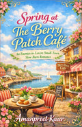 Spring at The Berry Patch Café: An Enemies-to-Lovers Small-Town Slow Burn Romance (The Rosewood Bay Seasonal Romance Collection) by AMANPREET KAUR