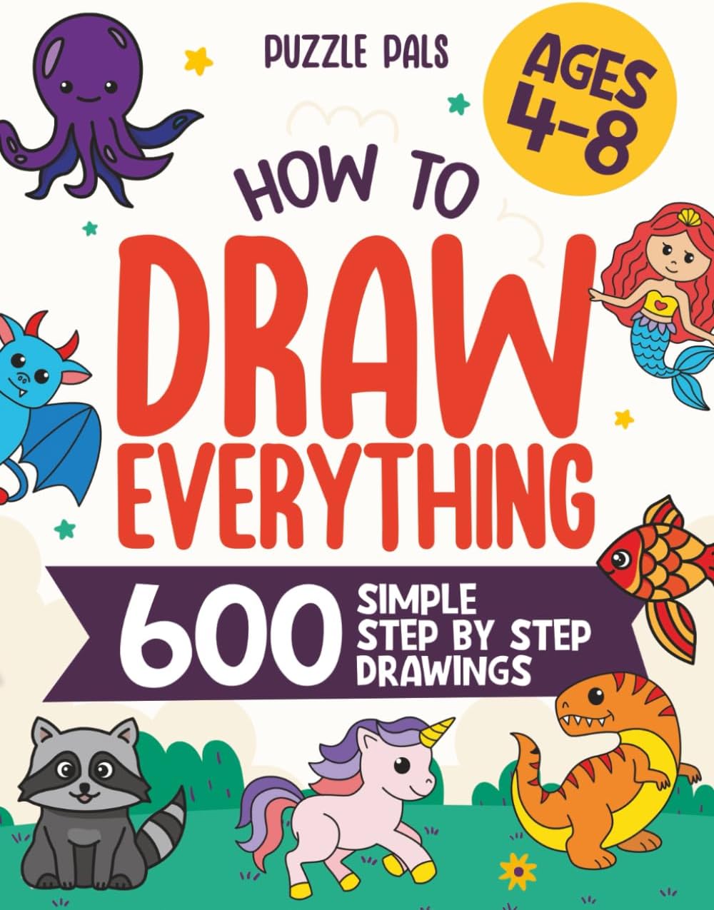 How To Draw Everything: 600 Simple Step By Step Drawings For Kids Ages 4 to 8 by Bryce Ross