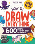 How To Draw Everything: 600 Simple Step By Step Drawings For Kids Ages 4 to 8 by Bryce Ross