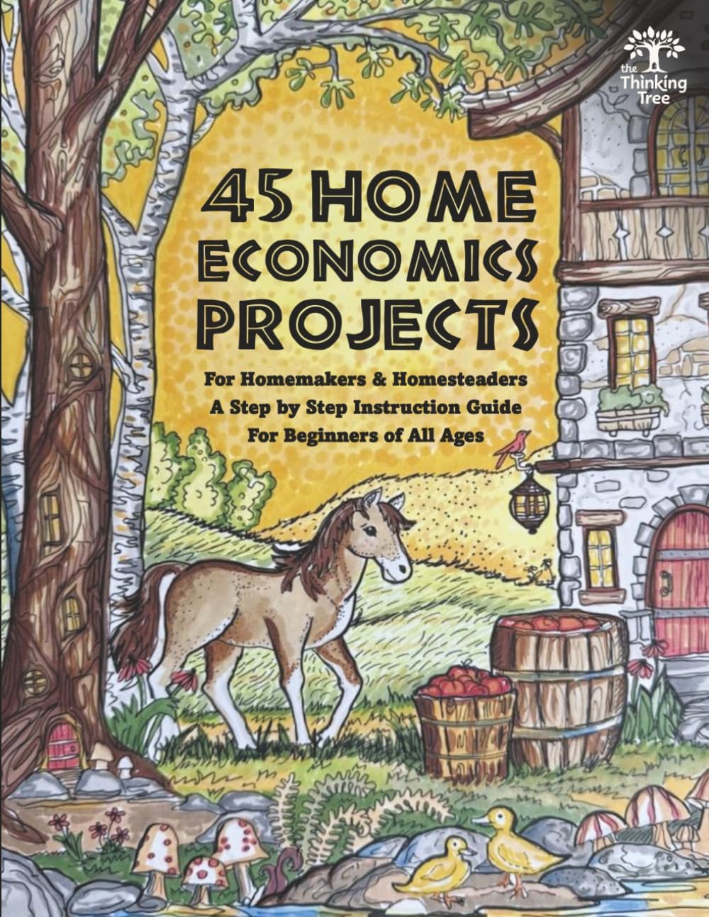 45 Home Economics Projects: For Homemakers & Homesteaders - A Step by Step Instruction Guide For Beginners of All Ages - The Thinking Tree by Sarah Janisse Brown