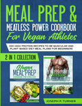 Meal prep & Meatless Power Cookbook For Vegan Athletes: 200 High Protein Recipes to be Muscular and Plant-Based Diet Meal Plans for Beginners (2 in 1 Collection with pictures) by Joseph P. Turner