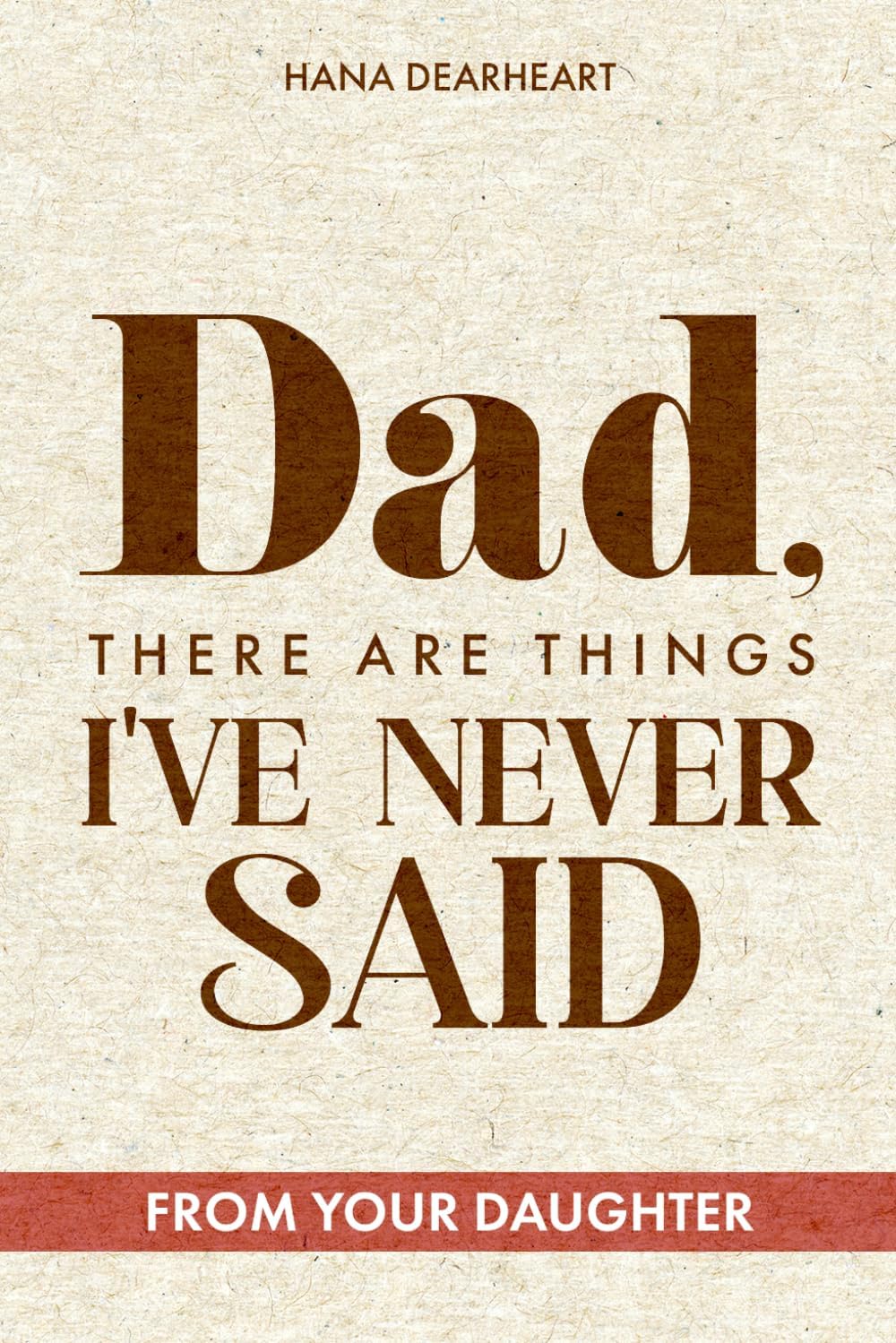 Dad, There Are Things I've Never Said: A Fill-in-the-Blank Journal from Daughter with 33 Little Things What I Love About You, Gift for Dad on Father's Day, Birthday, Christmas Gifts for Father by HANA DEARHEART