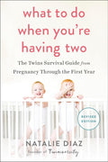 What to Do When You're Having Two: The Twins Survival Guide from Pregnancy Through the First Year by Natalie Diaz