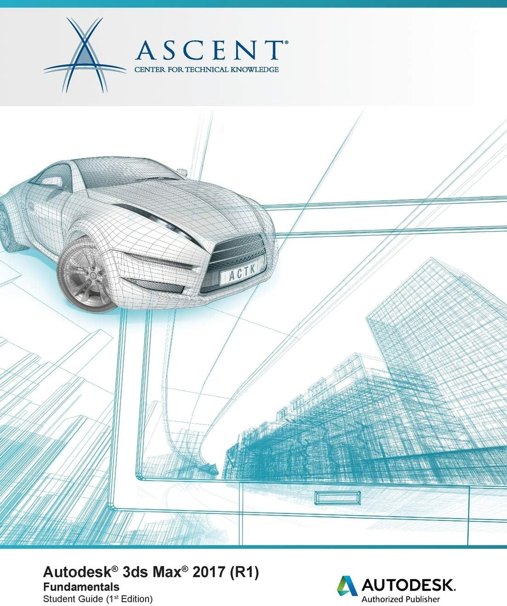Autodesk 3ds Max 2017 (R1): Fundamentals: Autodesk Authorized Publisher by Ascent - Center for Technical Knowledge