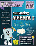 Mastering Algebra 1 Workbook for Grades 8-10: 150+ Pages of Step-by-Step Algebra Practice | High School Math Homeschool Curriculum 8th, 9th & 10th ... (Bright Scholars Grades 7–12 Collection) by Bright Scholars