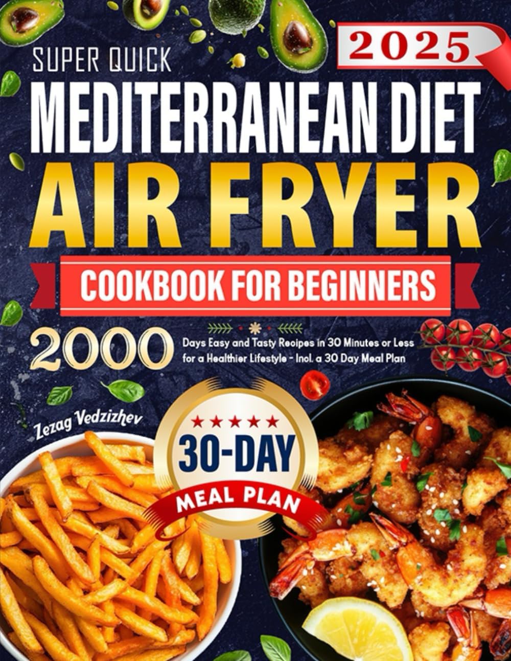 Super Quick Mediterranean Diet Air Fryer Cookbook for Beginners: 2000 Days Easy and Tasty Recipes in 30 Minutes or Less for a Healthier Lifestyle - Incl. a 30 Day Meal Plan by Zezag Vedzizhev