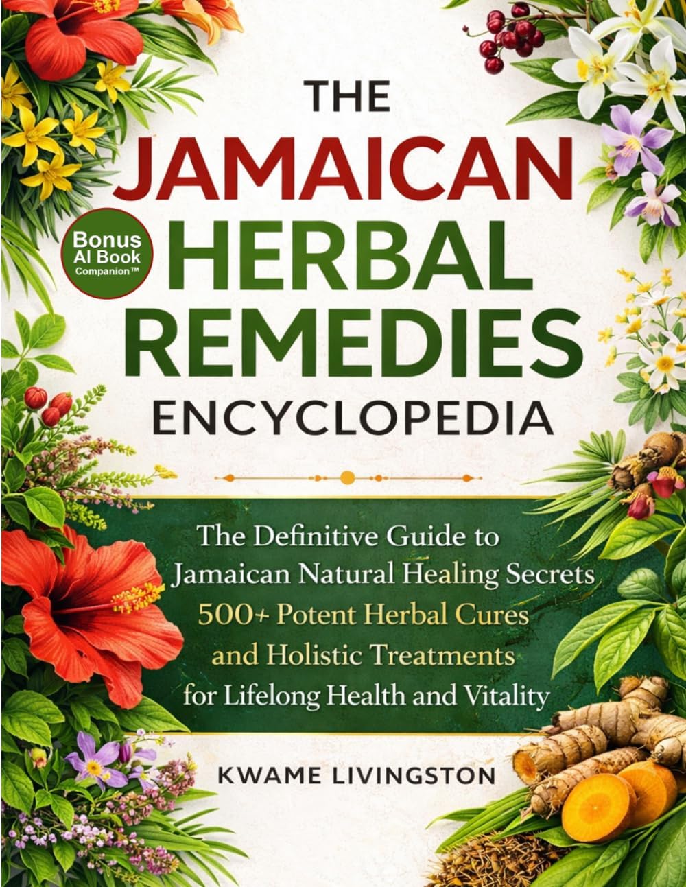 The Jamaican Herbal Remedies Encyclopedia: The Definitive Guide to Jamaican Natural Healing Secrets | 500+ Potent Herbal Cures and Holistic Treatments for Lifelong Health and Vitality by Kwame Livingston