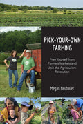 Pick-Your-Own Farming: Free Yourself from Farmers Markets and Join the Agritourism Revolution! by Megan Neubauer