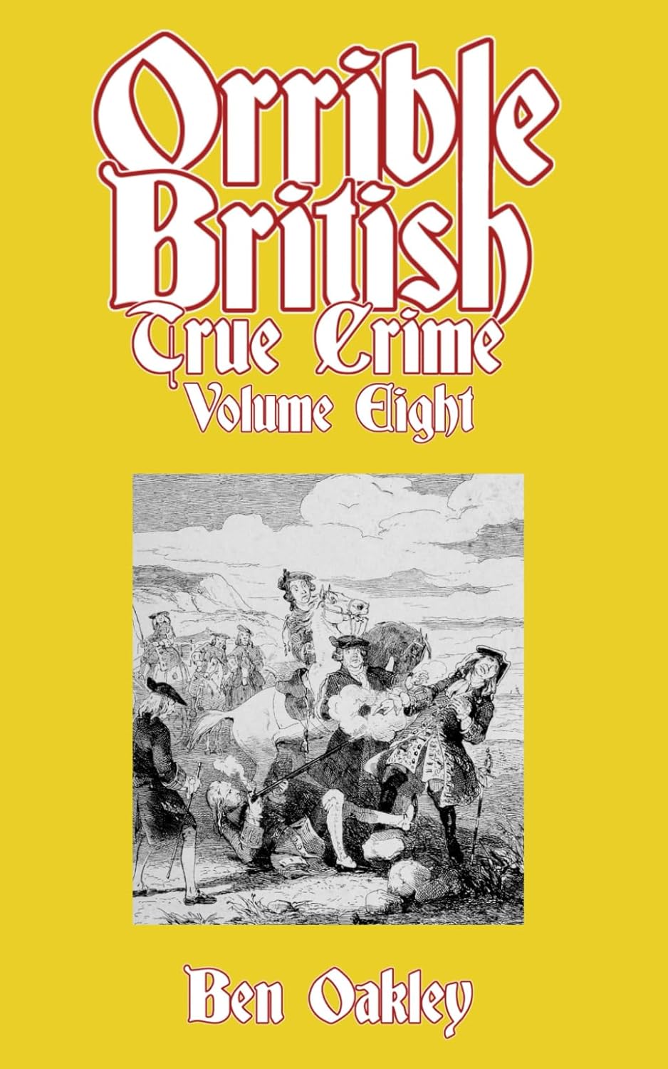 Orrible British True Crime Volume 8: 18 Dark Tales from Britain's Criminal Archives by Ben Oakley
