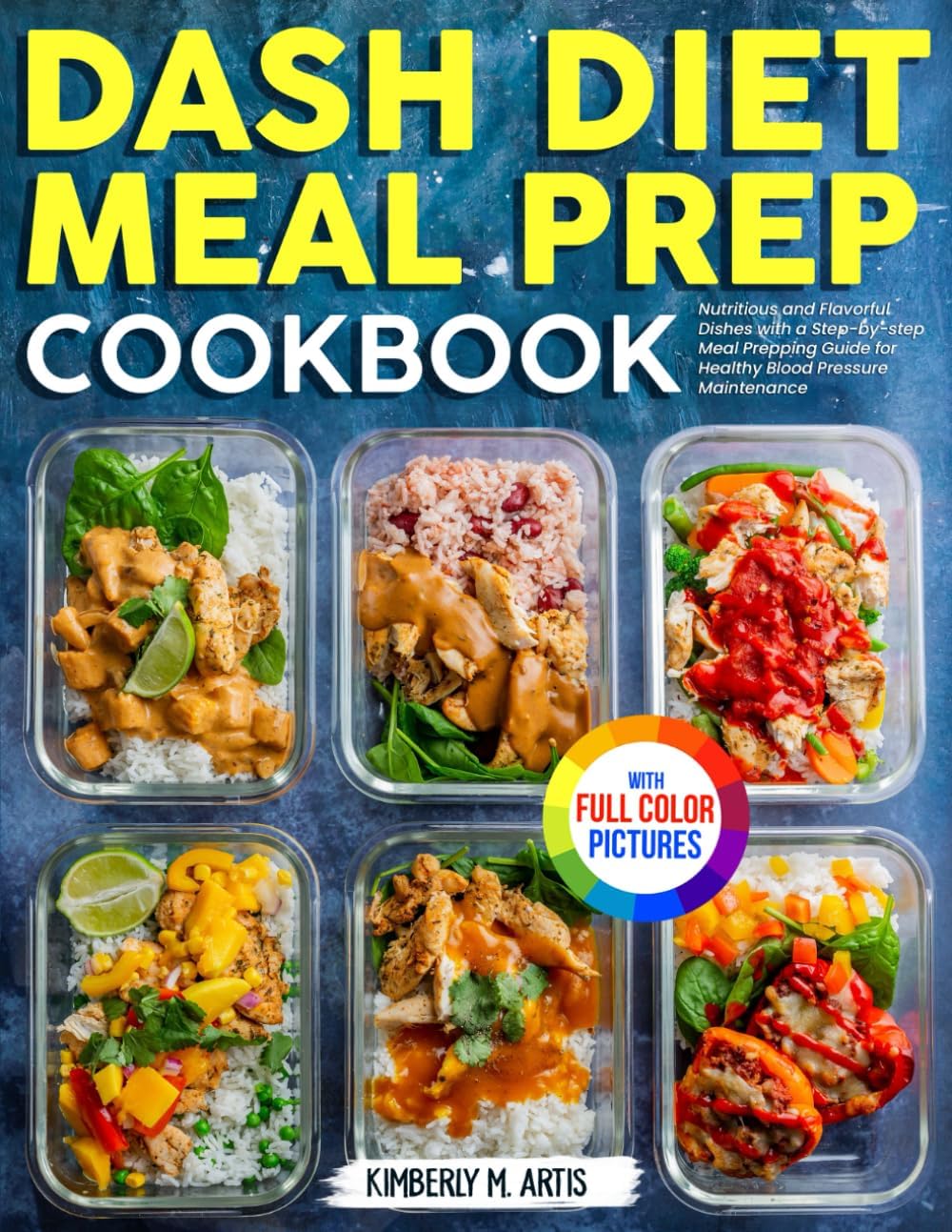 Dash Diet Meal Prep Cookbook: Nutritious and Flavorful Dishes with a Step-by-step Meal Prepping Guide for Healthy Blood Pressure Maintenance | Full Color Edition by Kimberly M. Artis