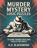 Murder Mystery Logic Puzzles: 50 Crime-Themed Logic Grid Puzzles for Adults — Easy to Expert Brain Teasers by K.D. Blackwood