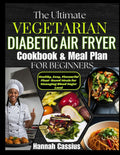 THE ULTIMATE VEGETARIAN DIABETIC AIR FRYER COOKBOOK & MEAL PLAN FOR BEGINNERS: Healthy, Easy, Flavorful Plant-Based Meals for Managing Blood Sugar Level by HANNAH CASSIUS