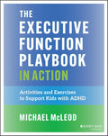 The Executive Function Playbook in Action: Activities and Exercises to Support Kids with ADHD by Michael McLeod