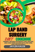 LAP BAND SURGERY DIET COOKBOOK: Friendly Recipes For Weight Loss, Healing, And Long-Term Success With Low-Carb, High-Protein Meals by JAYLEN KALEB