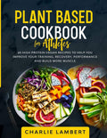 Plant Based Cookbook for Athletes: 60 High Protein Vegan Recipes To Help You Improve Your Training, Recovery, Performance and Build Muscle by Charlie Lambert