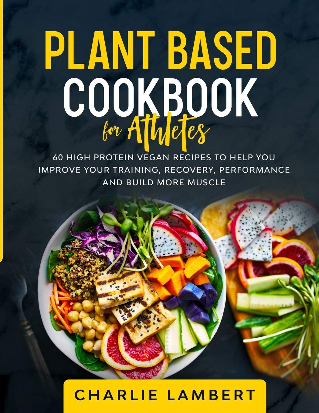 Plant Based Cookbook for Athletes: 60 High Protein Vegan Recipes To Help You Improve Your Training, Recovery, Performance and Build Muscle by Charlie Lambert