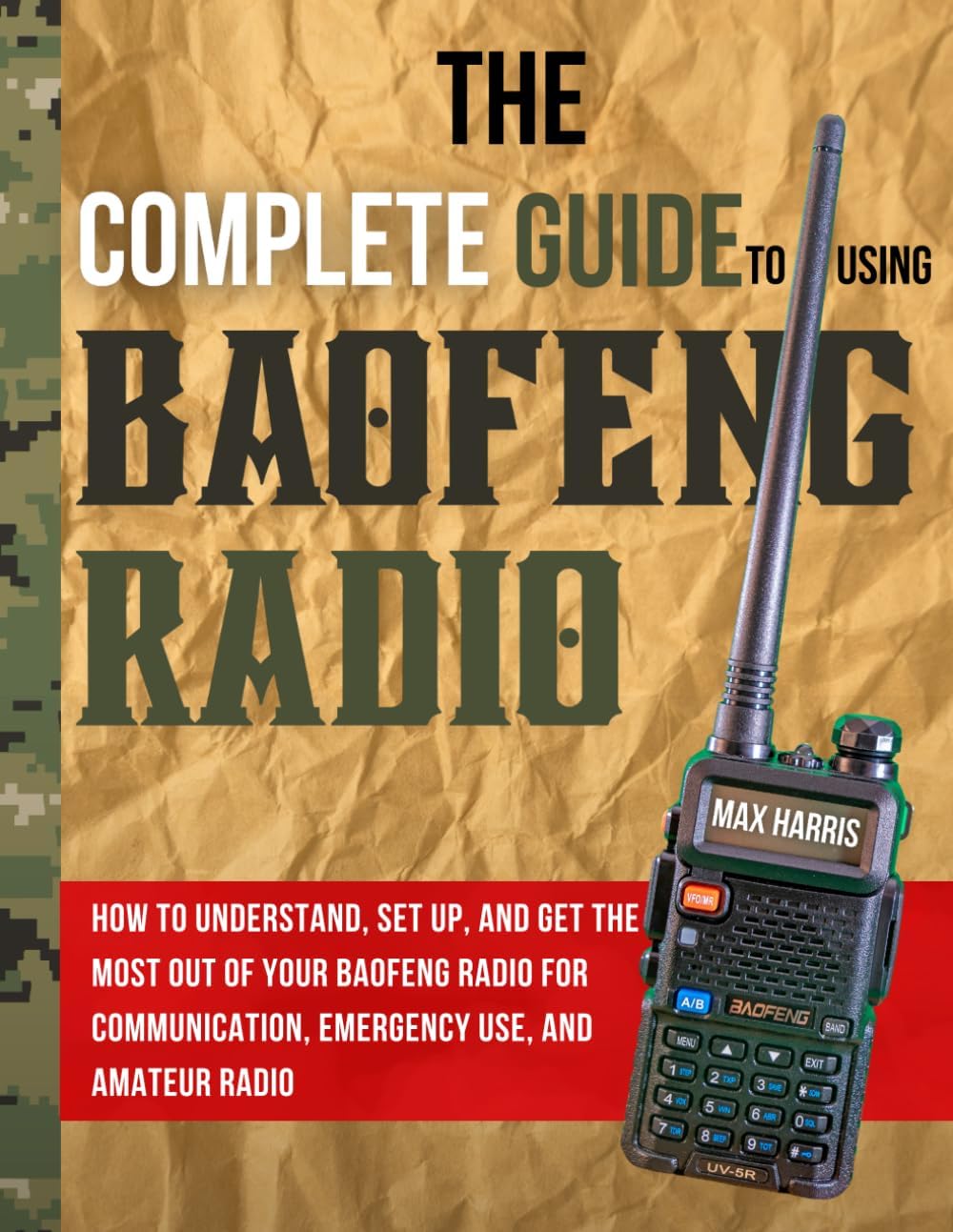 The Complete Guide to Using Baofeng Radio: How to Understand, Set Up, and Get the Most Out of Your Baofeng Radio for Communication, Emergency Use, and Amateur Radio by Max Harris