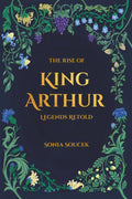 The Rise of King Arthur: Legends Retold by Sonia Soucek