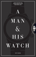 A Man & His Watch: Iconic Watches and Stories from the Men Who Wore Them by Matt Hranek