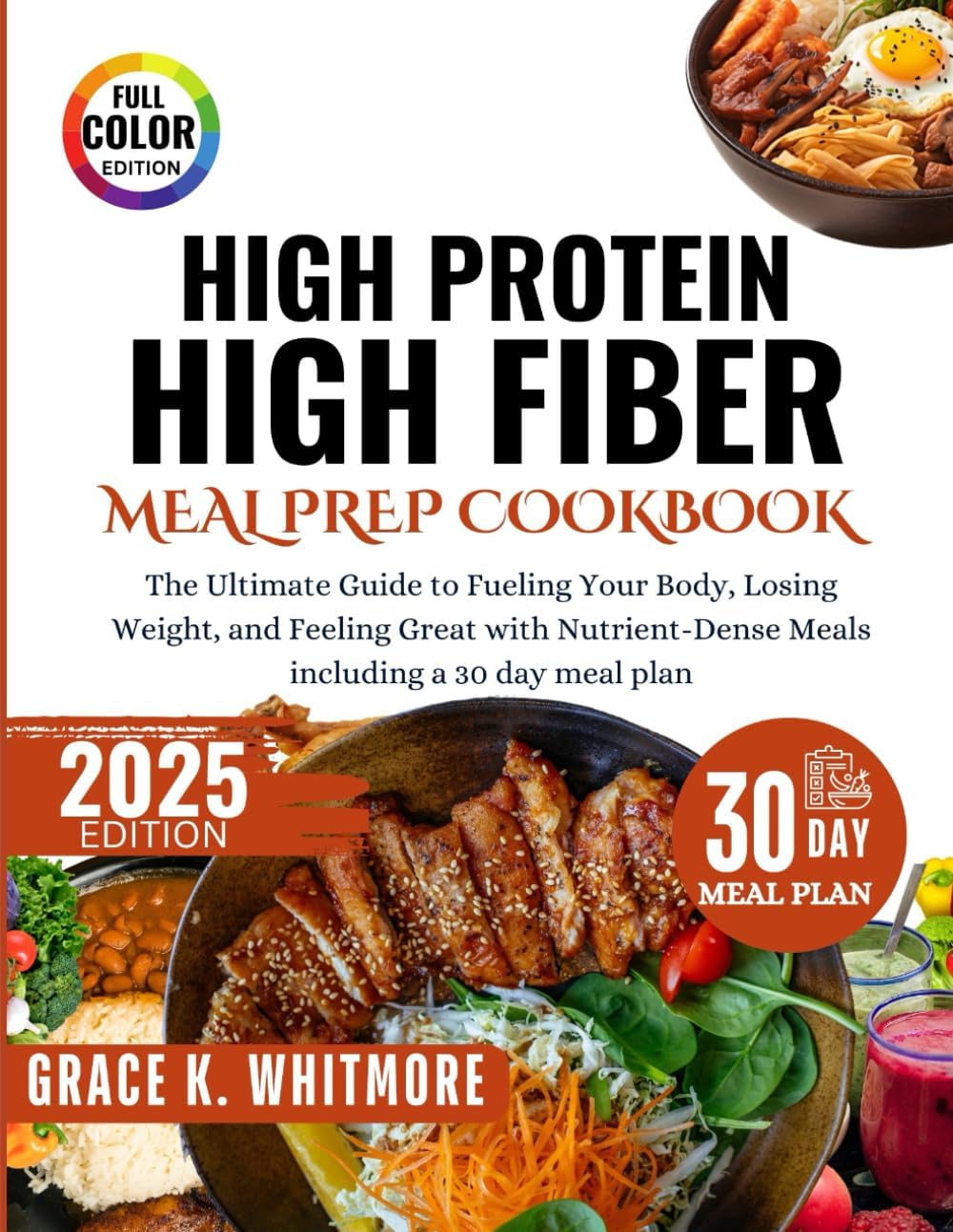 High Protein High Fiber Meal Prep Cookbook: The Ultimate Guide to Fueling Your Body, Losing Weight, and Feeling Great with Nutrient Dense Meals including a 30Day Meal Plan by Grace K Whitmore