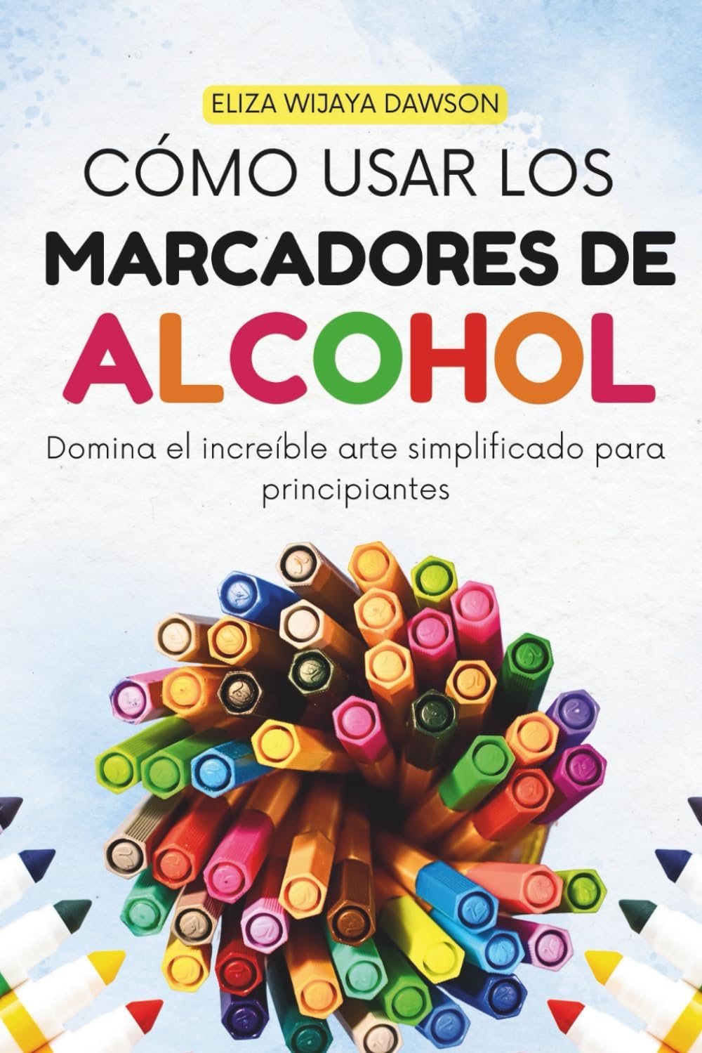Cómo usar los marcadores de alcohol: Domina el increíble arte simplificado para principiantes (Spanish Edition) by Eliza Wijaya Dawson