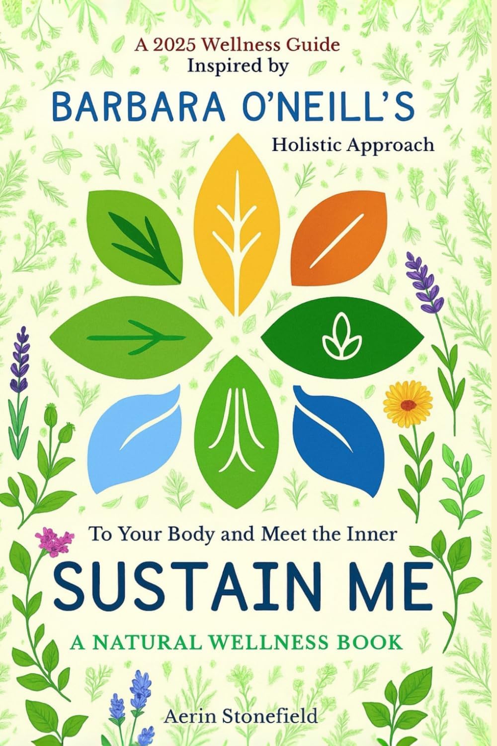 To Sustain Your Body and Meet the Inner Me: A Natural Wellness Book: A 2025 Wellness Guide Inspired by Barbara O’Neill’s Holistic Approach by Aerin Stonefield