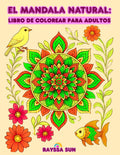 El Mandala Natural: Libro de Colorear para Adultos: Encuentra Serenidad en la Belleza de las Flores, las Aves y los Peces (Spanish Edition) by Rayssa Sun