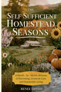 The Self Sufficient Homestead Seasons: A Month-by-Month Almanac of Harvesting, Livestock Care, and Sustainable Living by Renee Tipton